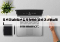 昆明区块链技术公司有哪些[云南区块链公司]