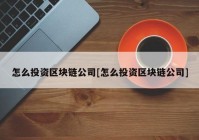 怎么投资区块链公司[怎么投资区块链公司]