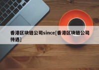 香港区块链公司since[香港区块链公司待遇]