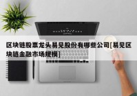 区块链股票龙头易见股份有哪些公司[易见区块链金融市场规模]