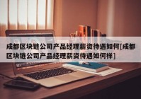 成都区块链公司产品经理薪资待遇如何[成都区块链公司产品经理薪资待遇如何样]