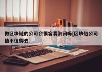 做区块链的公司会很容易倒闭吗[区块链公司值不值得去]