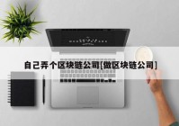 自己弄个区块链公司[做区块链公司]