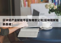 区块链产业赋能平台有哪些公司[区块链赋能新基建]