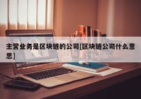 主营业务是区块链的公司[区块链公司什么意思]