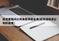 投资者提问公司有区块链业务[区块链投资公司的业务]