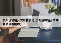 杭州区块链开发知名公司[杭州区块链开发知名公司有哪些]