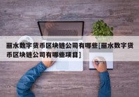 丽水数字货币区块链公司有哪些[丽水数字货币区块链公司有哪些项目]