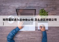 如何面试进入区块链公司[怎么进区块链公司]