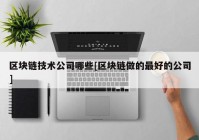 区块链技术公司哪些[区块链做的最好的公司]