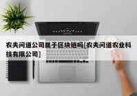 农夫问道公司属于区块链吗[农夫问道农业科技有限公司]