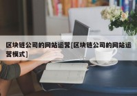 区块链公司的网站运营[区块链公司的网站运营模式]