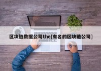 区块链数据公司the[有名的区块链公司]