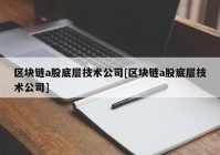 区块链a股底层技术公司[区块链a股底层技术公司]