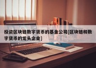 投资区块链数字货币的基金公司[区块链和数字货币的龙头企业]