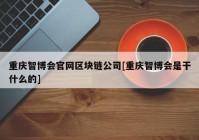 重庆智博会官网区块链公司[重庆智博会是干什么的]