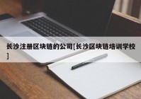 长沙注册区块链的公司[长沙区块链培训学校]