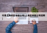 代理上海的区块链公司[上海区块链公司招聘]