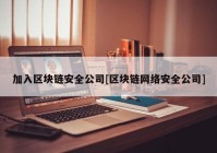 加入区块链安全公司[区块链网络安全公司]