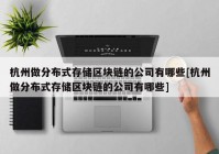 杭州做分布式存储区块链的公司有哪些[杭州做分布式存储区块链的公司有哪些]